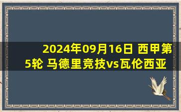 2024年09月16日 西甲第5轮 马德里竞技vs瓦伦西亚 全场录像